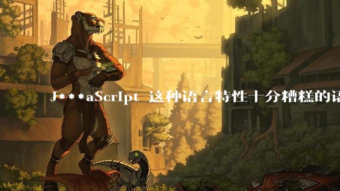 J***aScript 这种语言特性十分糟糕的语言流行起来是不是一场灾难？