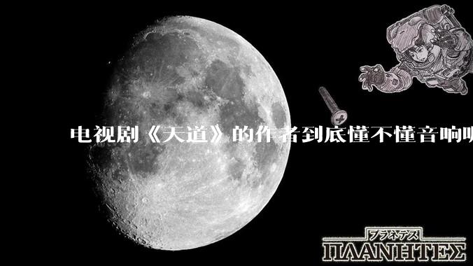 电视剧《天道》的作者到底懂不懂音响呢？它暗喻了哪些音响品牌呢？