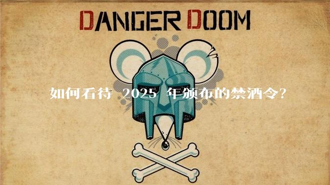 如何看待 2025 年颁布的禁酒令？