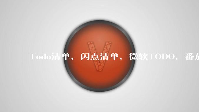 Todo清单、闪点清单、微软TODO、番茄todo、滴答清单、奇妙清单，哪个待办事项App更好用？