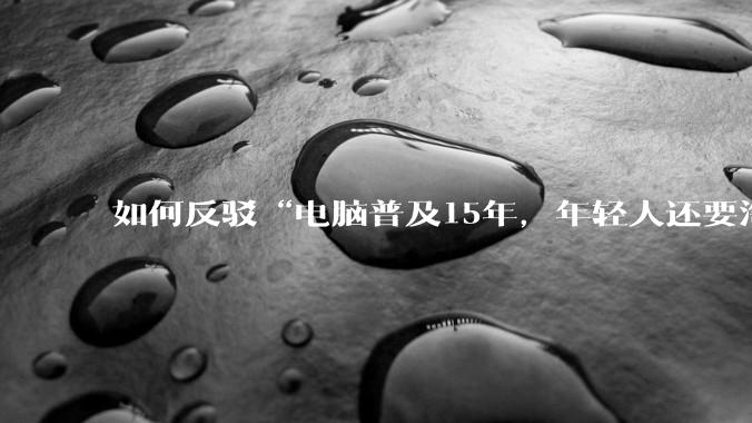 如何反驳“电脑普及15年，年轻人还要淘宝代装steam”?