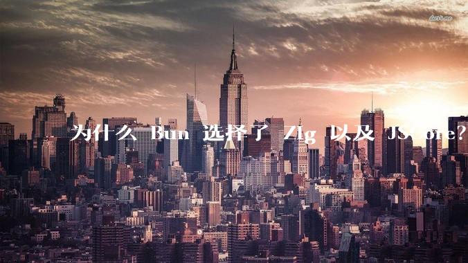 为什么 Bun 选择了 Zig 以及 JSCore？
