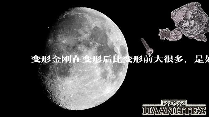 变形金刚在变形后比变形前大很多，是如何实现的？