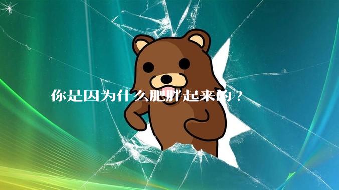 你是因为什么肥胖起来的?