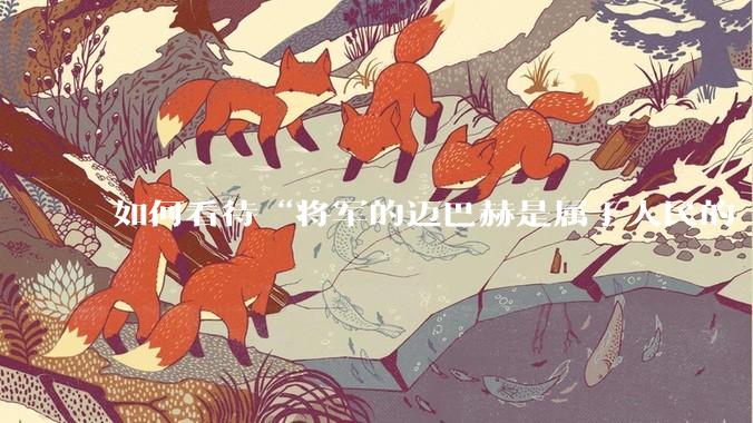 如何看待“将军的迈巴赫是属于人民的  将军只有每天24小时使用权”这句话？