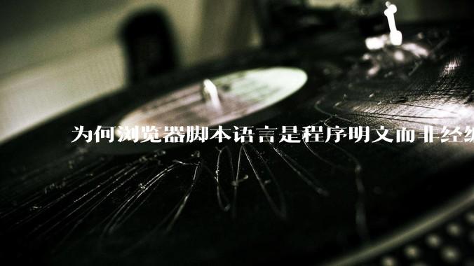 为何浏览器脚本语言是程序明文而非经编译的代码？