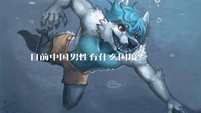目前中国男性有什么困境？