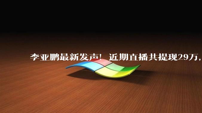 李亚鹏最新发声！近期直播共提现29万，已全捐给嫣然儿童医院，将关闭打赏功能_销售额_***_医护