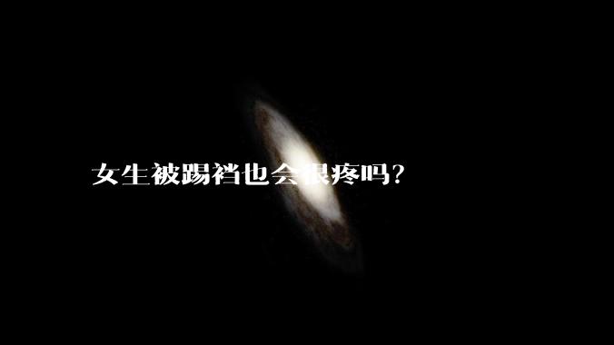 女生被踢裆也会很疼吗？