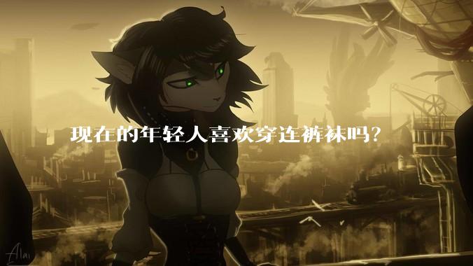现在的年轻人喜欢穿连裤袜吗？