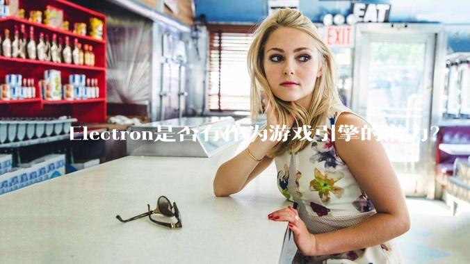 Electron是否有作为游戏引擎的潜力？