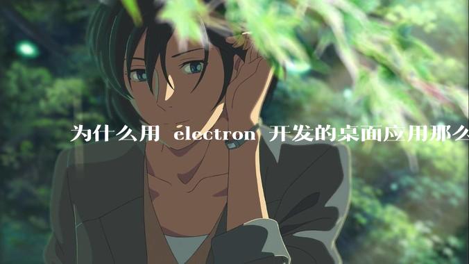 为什么用 electron 开发的桌面应用那么多？