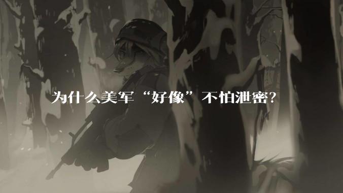 为什么美军“好像”不怕泄密？