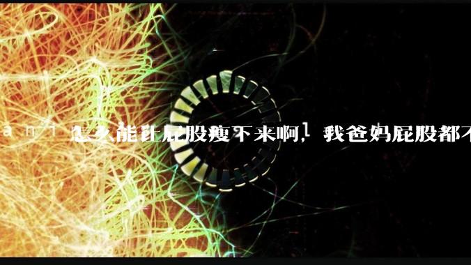 怎么能让屁股瘦下来啊，我爸妈屁股都不大，我屁股又大又圆润，关键是我矮啊，上半身也不胖？