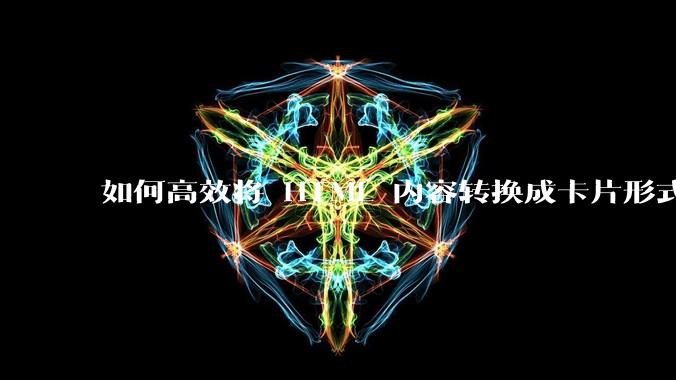 如何高效将 HTML 内容转换成卡片形式？
